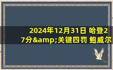 2024年12月31日 哈登27分&关键四罚 鲍威尔35分 CJ33分 快船逆转送鹈鹕10连败